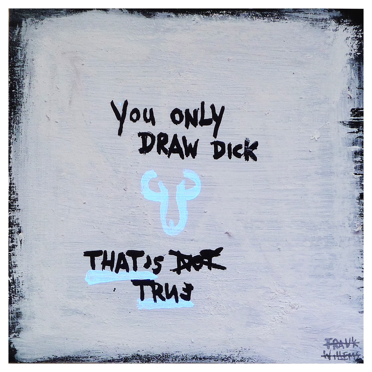 YOU ONLY DRAW DICK ! - Frank Willems